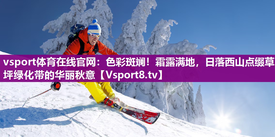 vsport体育在线官网：色彩斑斓！霜露满地，日落西山点缀草坪绿化带的华丽秋意