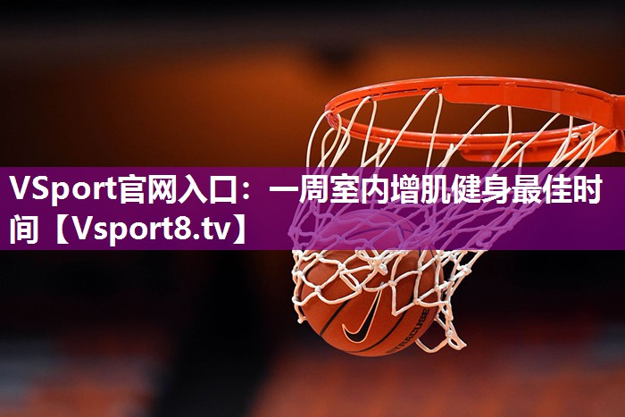 VSport官网入口：一周室内增肌健身最佳时间