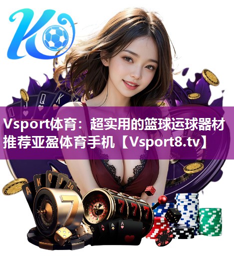 Vsport体育：超实用的篮球运球器材推荐亚盈体育手机
