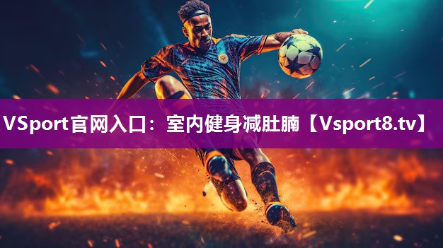 VSport官网入口：室内健身减肚腩