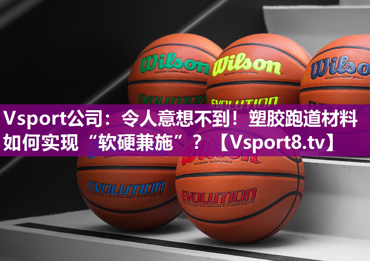 Vsport公司：令人意想不到！塑胶跑道材料如何实现“软硬兼施”？