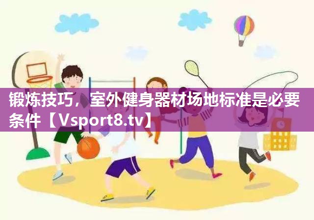 锻炼技巧，室外健身器材场地标准是必要条件