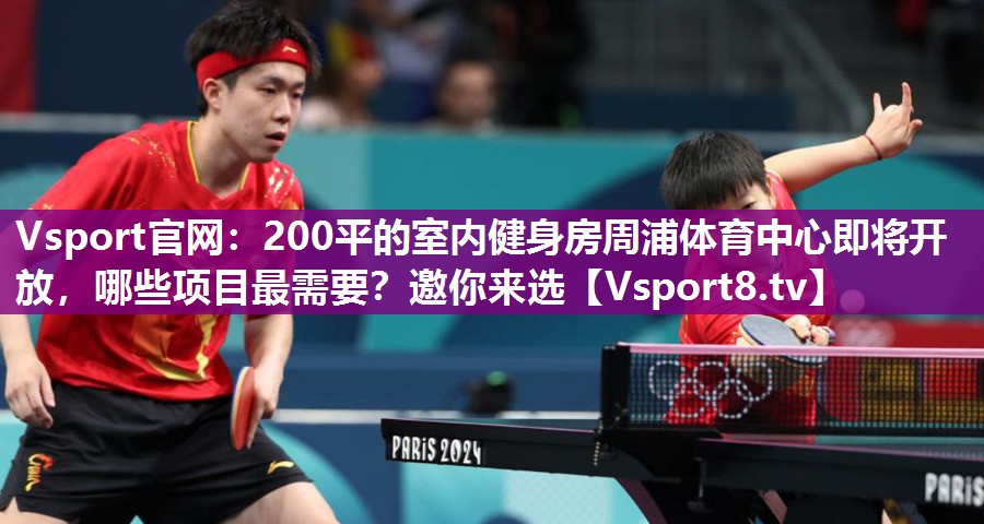 Vsport官网：200平的室内健身房周浦体育中心即将开放，哪些项目最需要？邀你来选