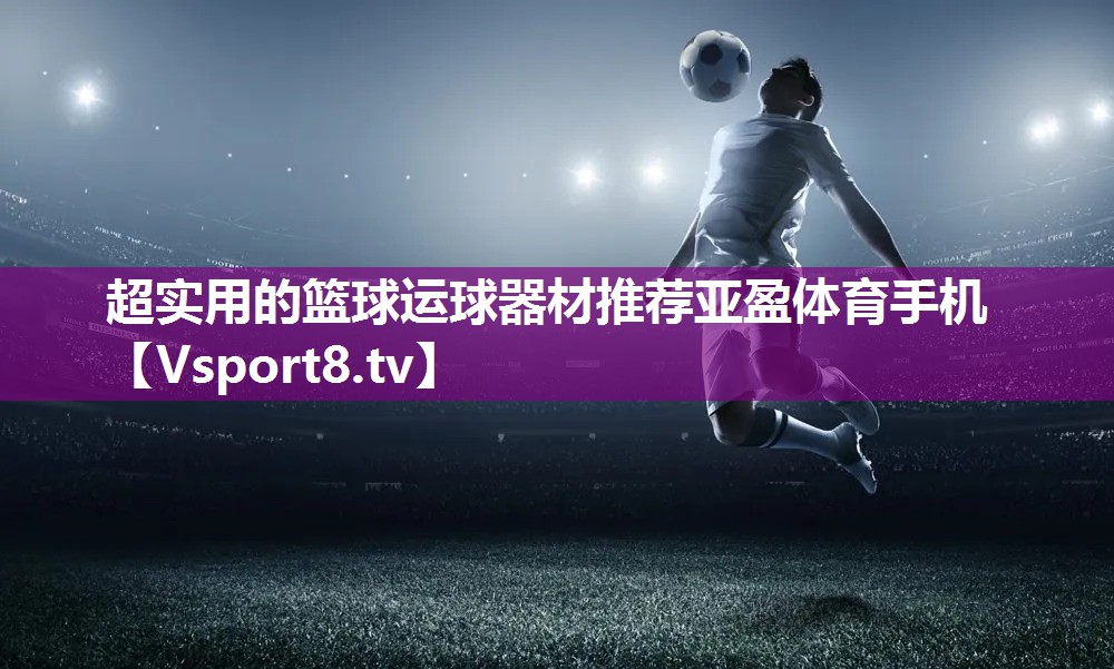 超实用的篮球运球器材推荐亚盈体育手机