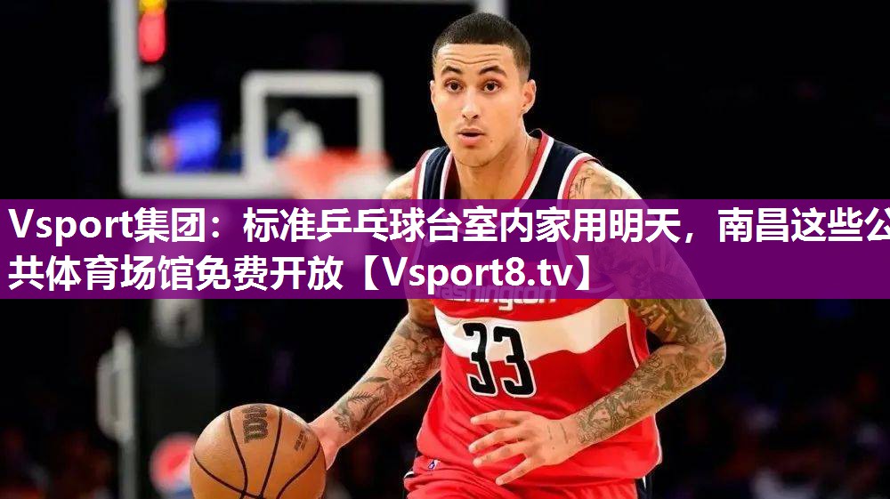 Vsport集团：标准乒乓球台室内家用明天，南昌这些公共体育场馆免费开放