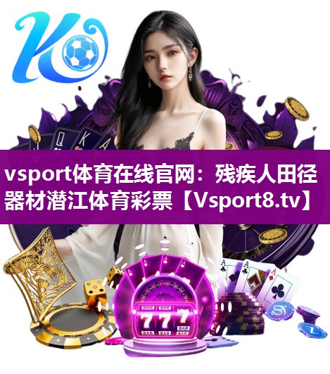 vsport体育在线官网：残疾人田径器材潜江体育彩票