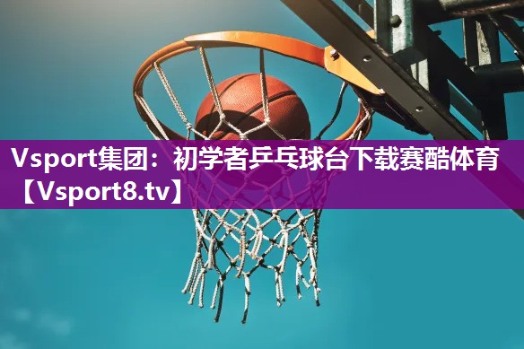Vsport集团：初学者乒乓球台下载赛酷体育