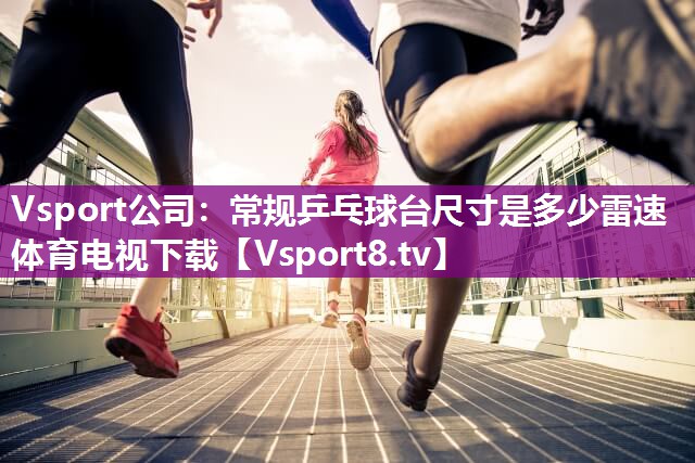 Vsport公司：常规乒乓球台尺寸是多少雷速体育电视下载