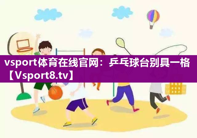 vsport体育在线官网：乒乓球台别具一格