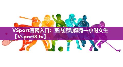 VSport官网入口：室内运动健身一小时女生