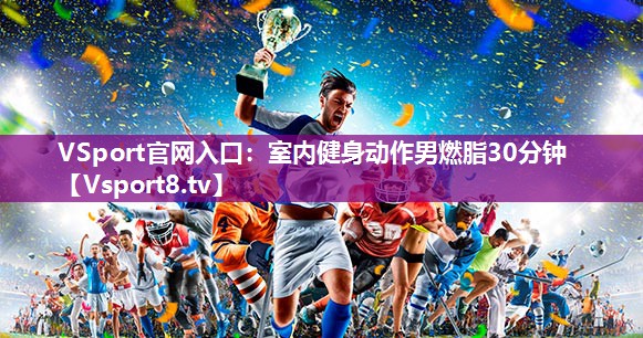 VSport官网入口：室内健身动作男燃脂30分钟