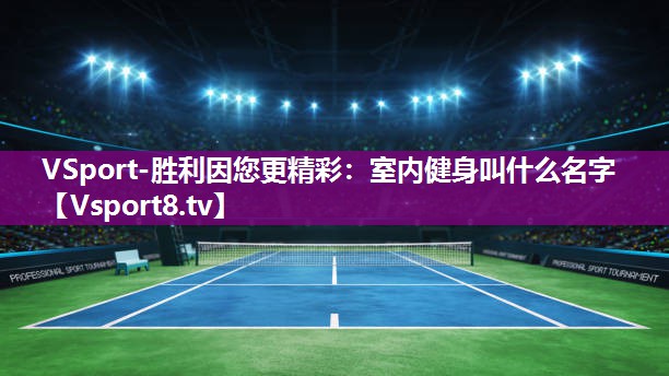 VSport-胜利因您更精彩：室内健身叫什么名字