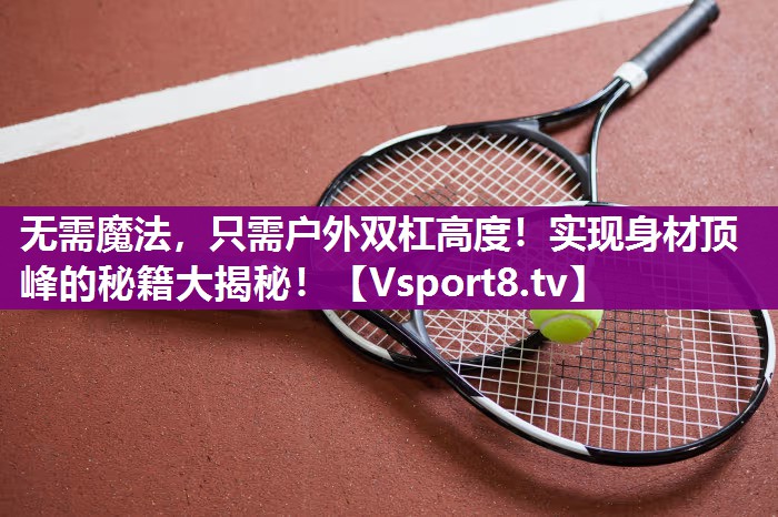 无需魔法，只需户外双杠高度！实现身材顶峰的秘籍大揭秘！