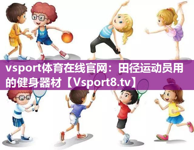 vsport体育在线官网：田径运动员用的健身器材