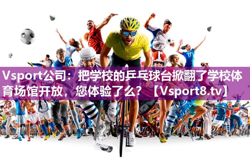 Vsport公司：把学校的乒乓球台掀翻了学校体育场馆开放，您体验了么？