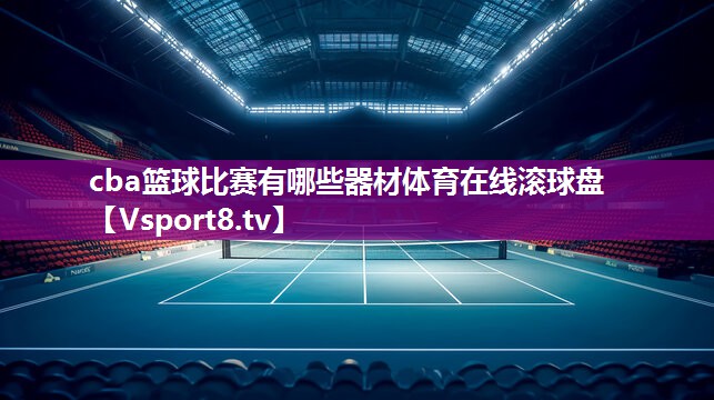 cba篮球比赛有哪些器材体育在线滚球盘