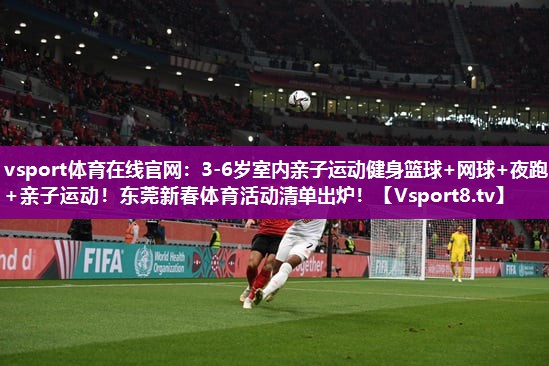 vsport体育在线官网：3-6岁室内亲子运动健身篮球+网球+夜跑+亲子运动！东莞新春体育活动清单出炉！