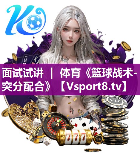 面试试讲 ｜ 体育《篮球战术-突分配合》