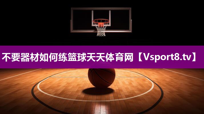 不要器材如何练篮球天天体育网