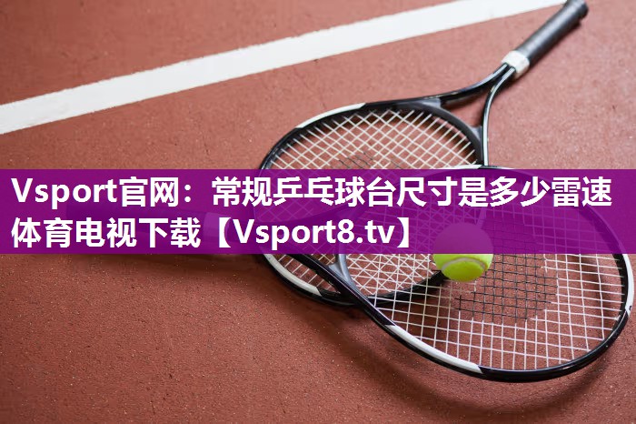 Vsport官网：常规乒乓球台尺寸是多少雷速体育电视下载