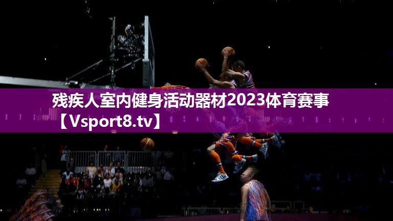 残疾人室内健身活动器材2023体育赛事