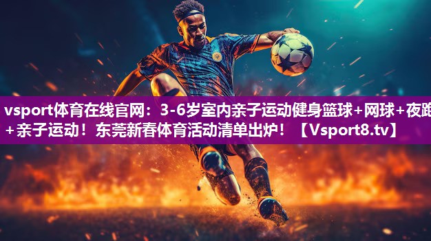 vsport体育在线官网：3-6岁室内亲子运动健身篮球+网球+夜跑+亲子运动！东莞新春体育活动清单出炉！