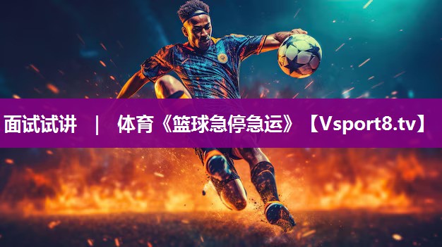 面试试讲 ｜ 体育《篮球急停急运》