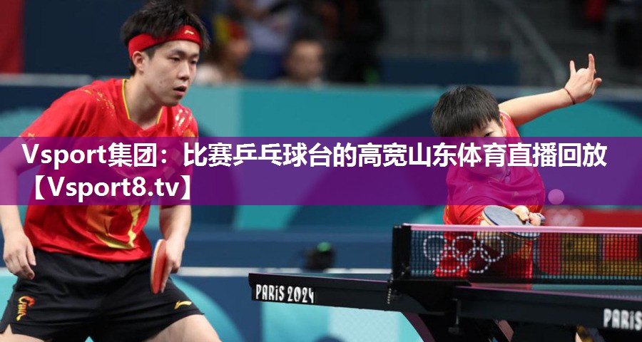 Vsport集团：比赛乒乓球台的高宽山东体育直播回放