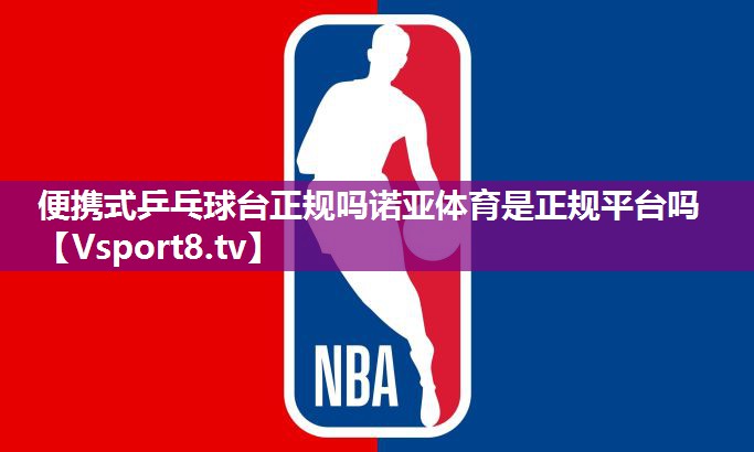 便携式乒乓球台正规吗诺亚体育是正规平台吗