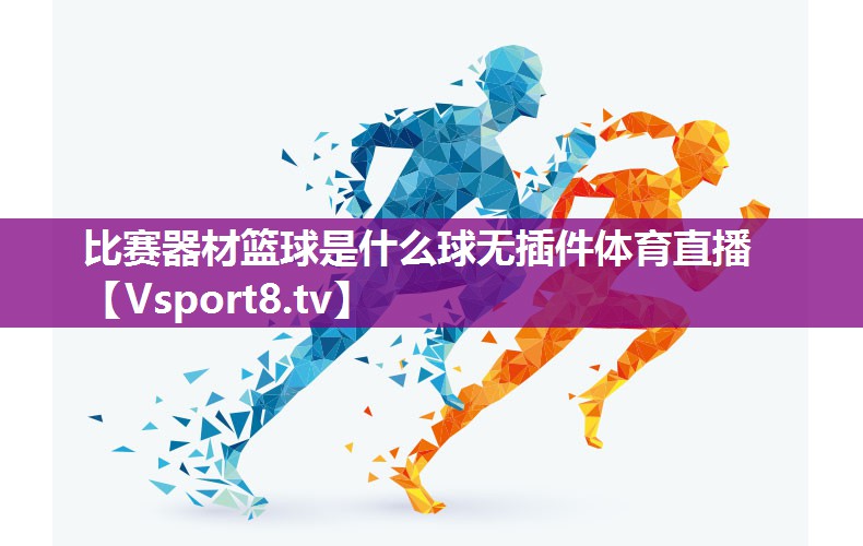 比赛器材篮球是什么球无插件体育直播