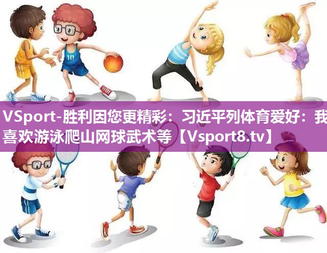 VSport-胜利因您更精彩：习近平列体育爱好：我喜欢游泳爬山网球武术等