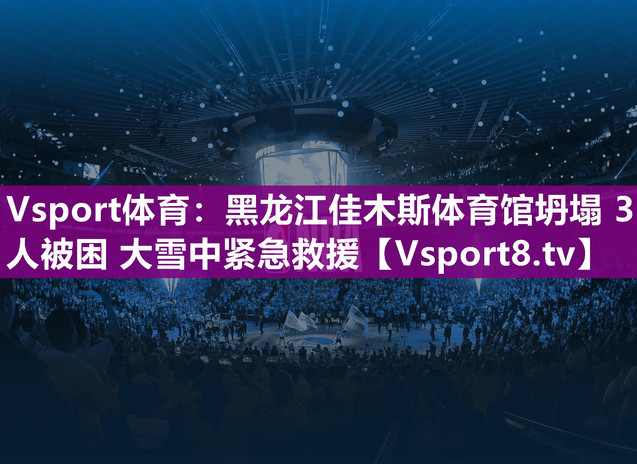 Vsport体育：黑龙江佳木斯体育馆坍塌 3人被困 大雪中紧急救援
