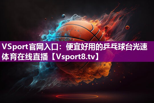 VSport官网入口：便宜好用的乒乓球台光速体育在线直播