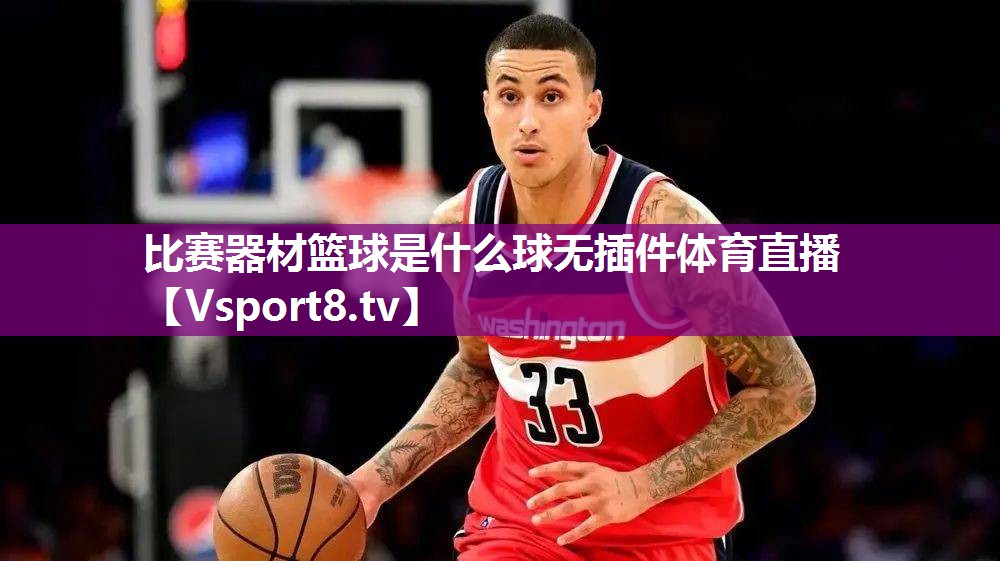 比赛器材篮球是什么球无插件体育直播