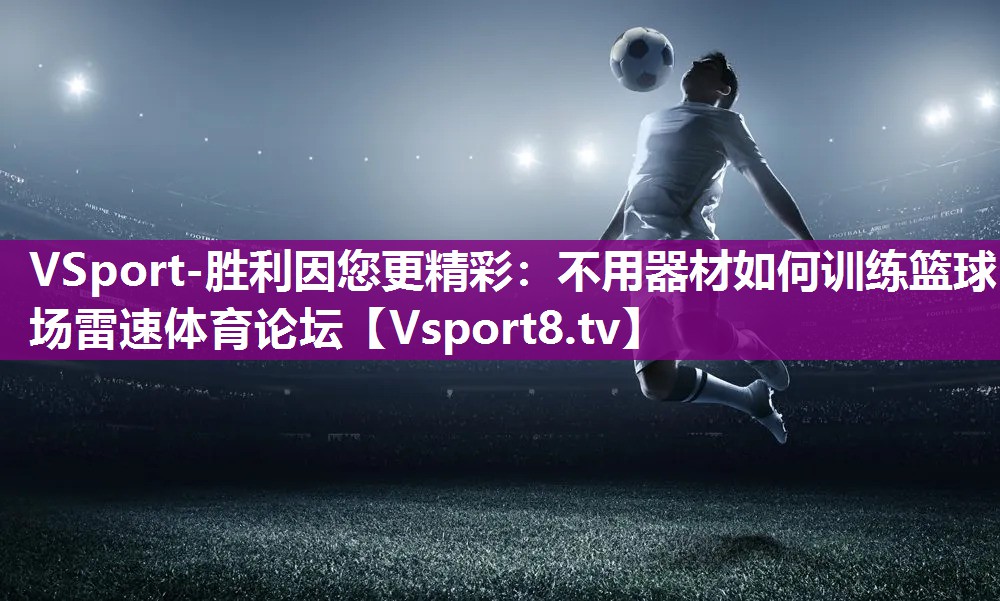 VSport-胜利因您更精彩：不用器材如何训练篮球场雷速体育论坛