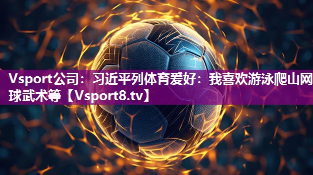 Vsport公司：习近平列体育爱好：我喜欢游泳爬山网球武术等