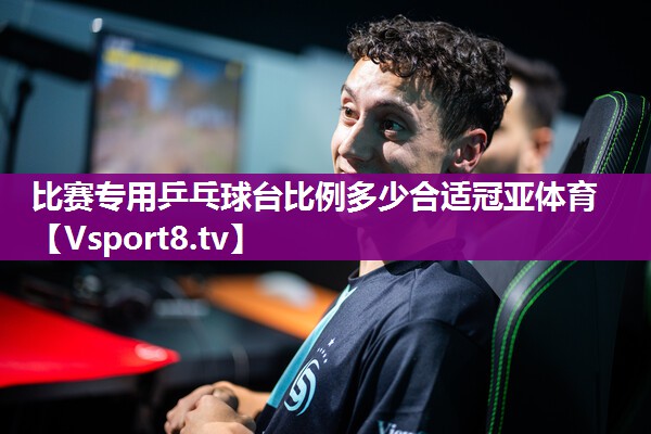 比赛专用乒乓球台比例多少合适冠亚体育