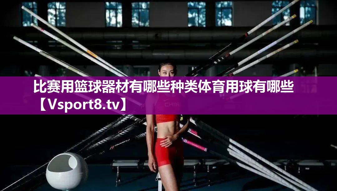 比赛用篮球器材有哪些种类体育用球有哪些