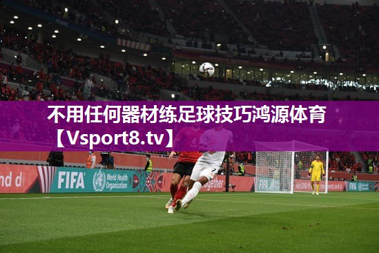 不用任何器材练足球技巧鸿源体育