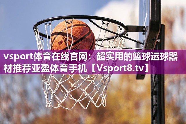 vsport体育在线官网：超实用的篮球运球器材推荐亚盈体育手机