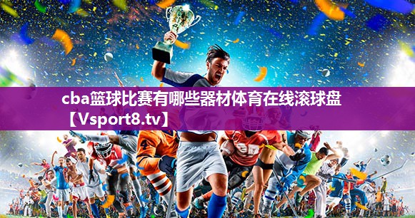 cba篮球比赛有哪些器材体育在线滚球盘