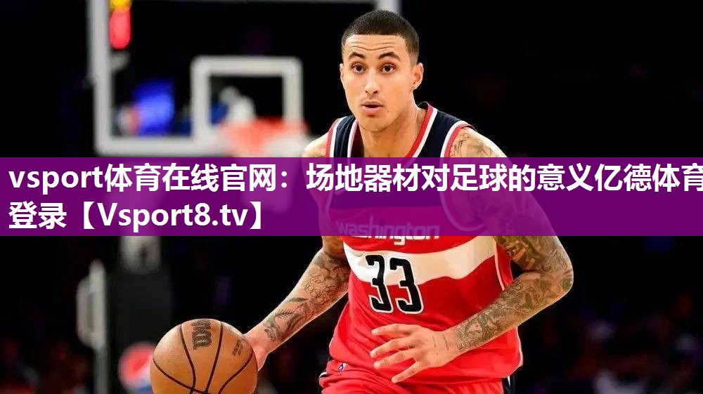 vsport体育在线官网：场地器材对足球的意义亿德体育登录