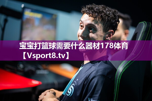 宝宝打篮球需要什么器材178体育