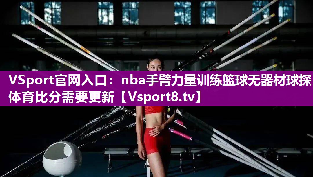 VSport官网入口：nba手臂力量训练篮球无器材球探体育比分需要更新