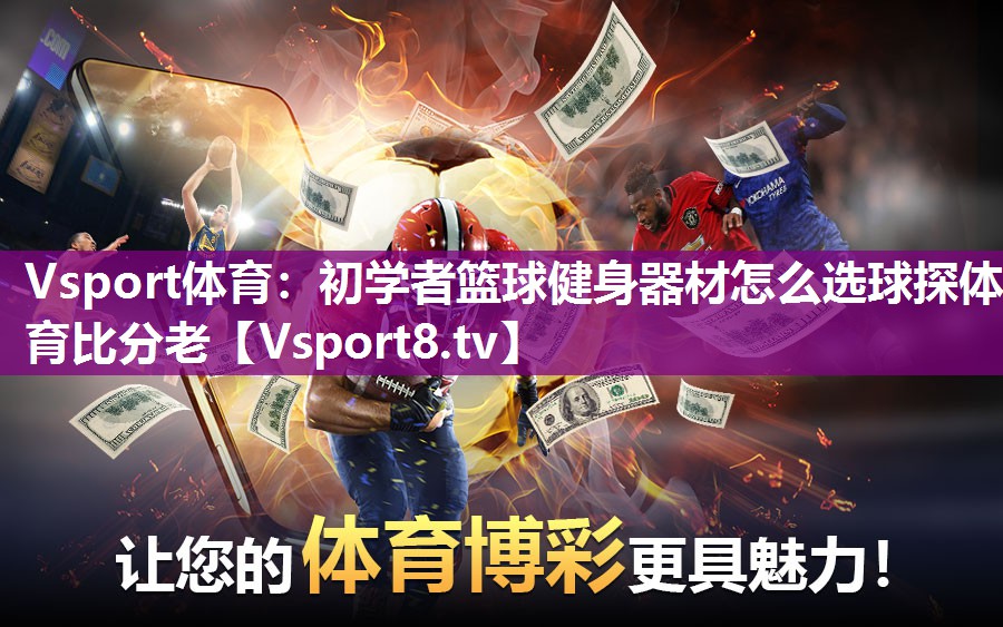 Vsport体育：初学者篮球健身器材怎么选球探体育比分老