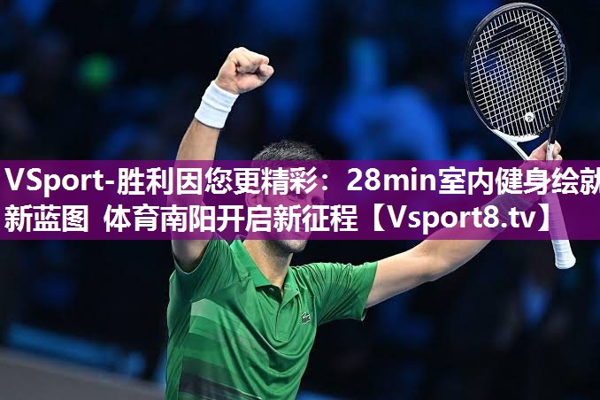 VSport-胜利因您更精彩：28min室内健身绘就新蓝图 体育南阳开启新征程