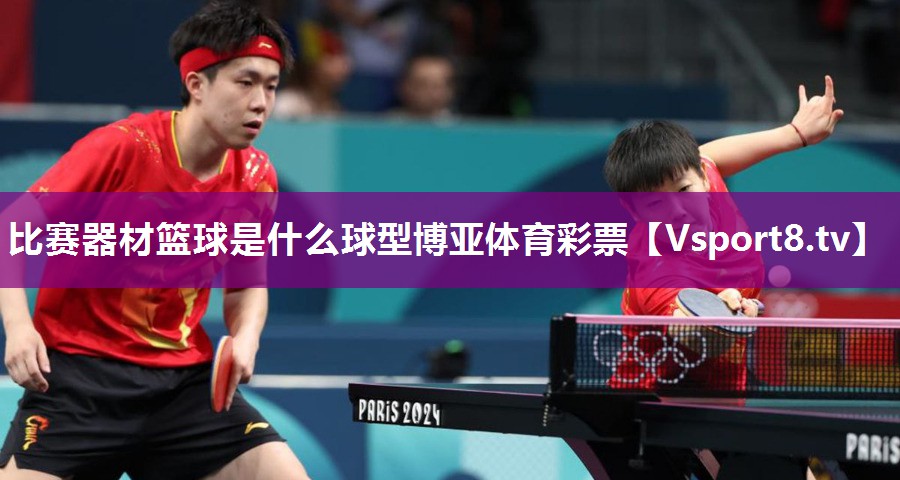 比赛器材篮球是什么球型博亚体育彩票