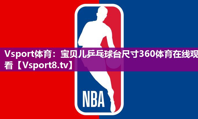 Vsport体育：宝贝儿乒乓球台尺寸360体育在线观看