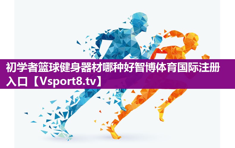 初学者篮球健身器材哪种好智博体育国际注册入口