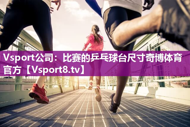 Vsport公司：比赛的乒乓球台尺寸奇博体育官方